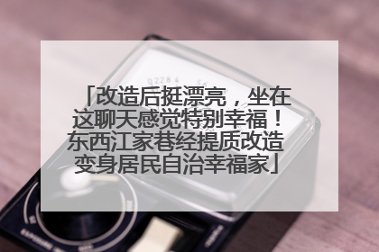 改造后挺漂亮，坐在这聊天感觉特别幸福！东西江家巷经提质改造变身居民自治幸福家